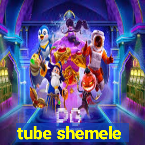 tube shemele